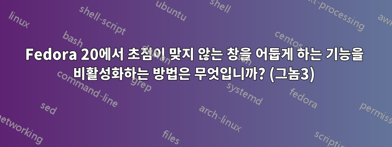 Fedora 20에서 초점이 맞지 않는 창을 어둡게 하는 기능을 비활성화하는 방법은 무엇입니까? (그놈3)