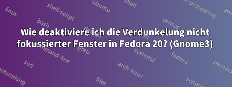 Wie deaktiviere ich die Verdunkelung nicht fokussierter Fenster in Fedora 20? (Gnome3)