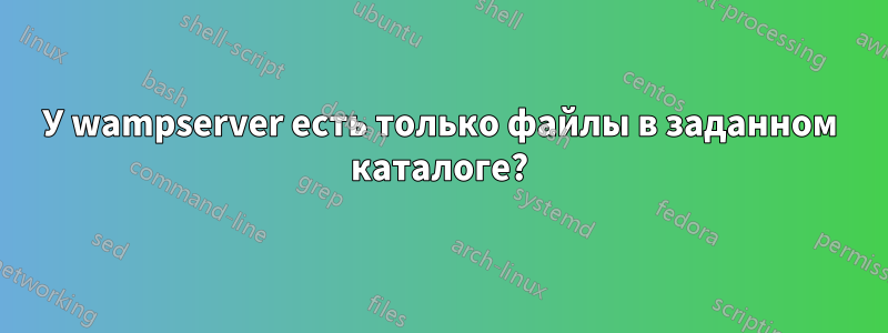 У wampserver есть только файлы в заданном каталоге?