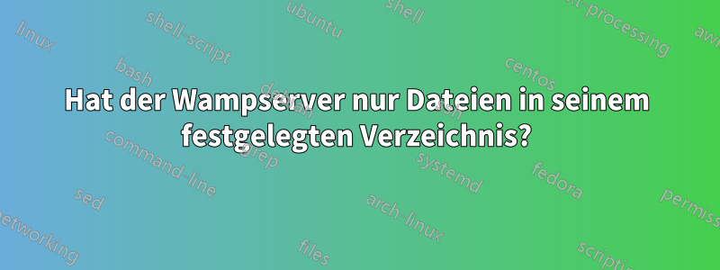 Hat der Wampserver nur Dateien in seinem festgelegten Verzeichnis?