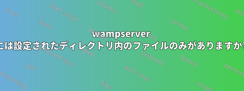 wampserver には設定されたディレクトリ内のファイルのみがありますか?