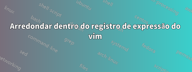 Arredondar dentro do registro de expressão do vim