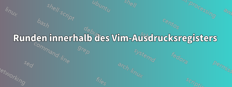 Runden innerhalb des Vim-Ausdrucksregisters