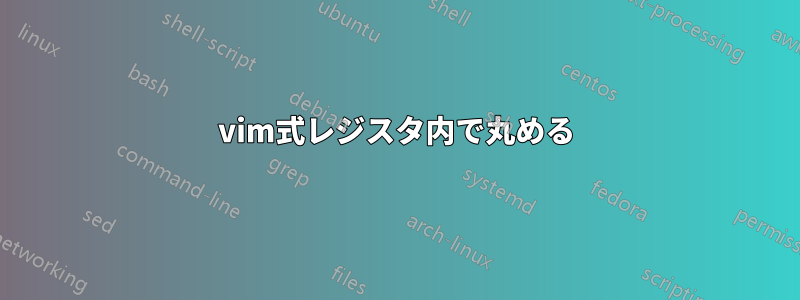 vim式レジスタ内で丸める