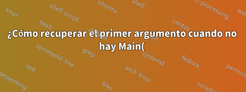 ¿Cómo recuperar el primer argumento cuando no hay Main()?