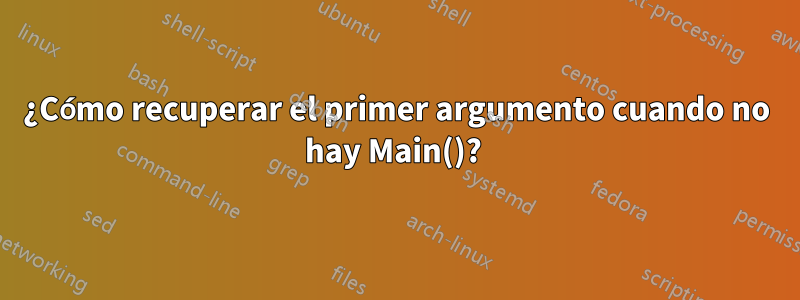 ¿Cómo recuperar el primer argumento cuando no hay Main()? 