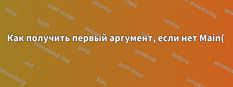 Как получить первый аргумент, если нет Main()?