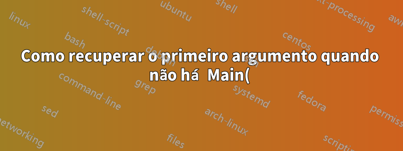 Como recuperar o primeiro argumento quando não há Main()?