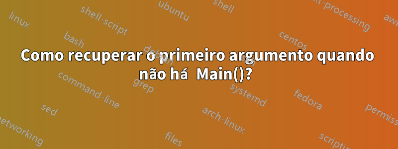 Como recuperar o primeiro argumento quando não há Main()? 