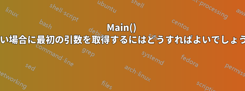 Main() がない場合に最初の引数を取得するにはどうすればよいでしょうか? 