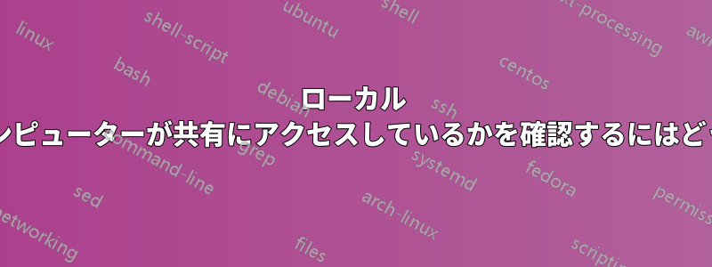 ローカル ネットワーク内のどのコンピューターが共有にアクセスしているかを確認するにはどうすればよいでしょうか?