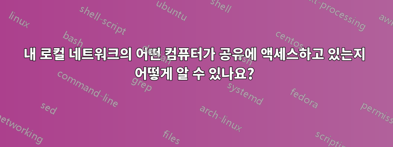 내 로컬 네트워크의 어떤 컴퓨터가 공유에 액세스하고 있는지 어떻게 알 수 있나요?