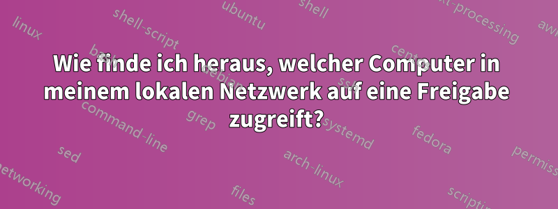 Wie finde ich heraus, welcher Computer in meinem lokalen Netzwerk auf eine Freigabe zugreift?