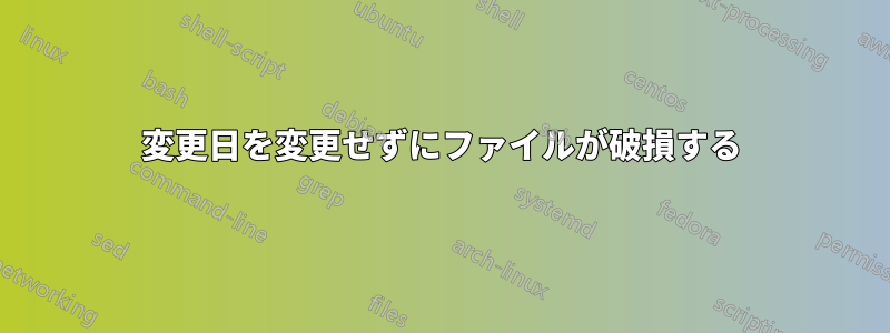 変更日を変更せずにファイルが破損する