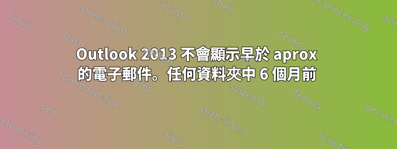 Outlook 2013 不會顯示早於 aprox 的電子郵件。任何資料夾中 6 個月前