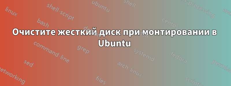 Очистите жесткий диск при монтировании в Ubuntu