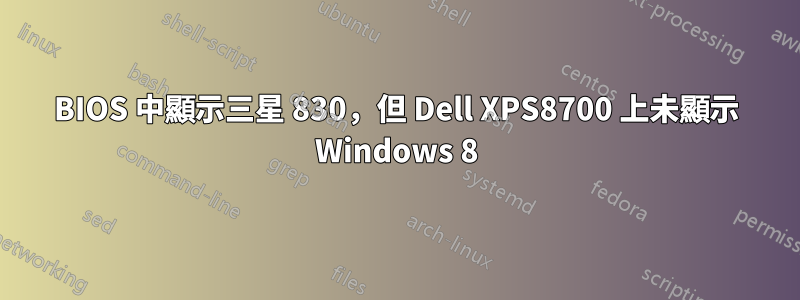 BIOS 中顯示三星 830，但 Dell XPS8700 上未顯示 Windows 8