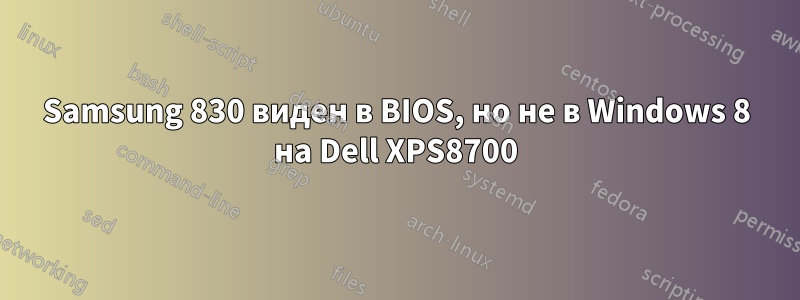 Samsung 830 виден в BIOS, но не в Windows 8 на Dell XPS8700