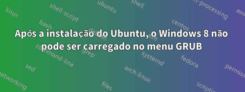 Após a instalação do Ubuntu, o Windows 8 não pode ser carregado no menu GRUB