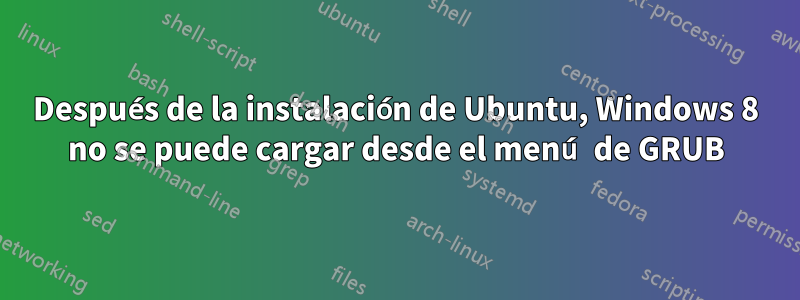 Después de la instalación de Ubuntu, Windows 8 no se puede cargar desde el menú de GRUB