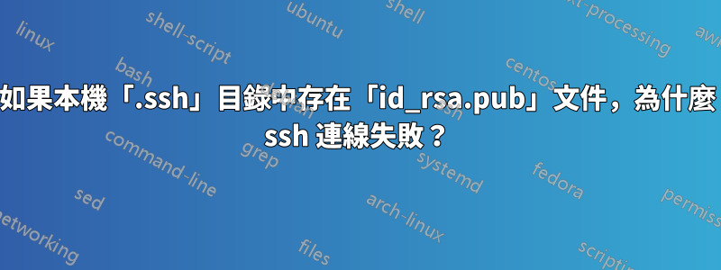 如果本機「.ssh」目錄中存在「id_rsa.pub」文件，為什麼 ssh 連線失敗？