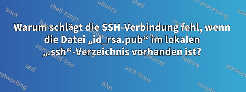 Warum schlägt die SSH-Verbindung fehl, wenn die Datei „id_rsa.pub“ im lokalen „.ssh“-Verzeichnis vorhanden ist?