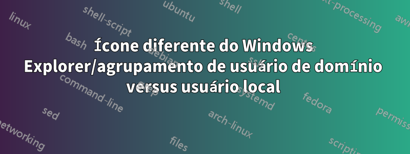 Ícone diferente do Windows Explorer/agrupamento de usuário de domínio versus usuário local