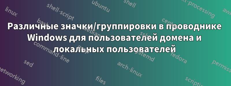 Различные значки/группировки в проводнике Windows для пользователей домена и локальных пользователей