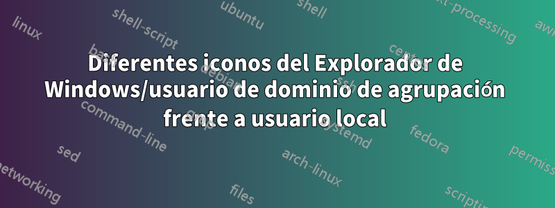 Diferentes iconos del Explorador de Windows/usuario de dominio de agrupación frente a usuario local