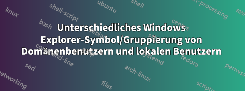 Unterschiedliches Windows Explorer-Symbol/Gruppierung von Domänenbenutzern und lokalen Benutzern