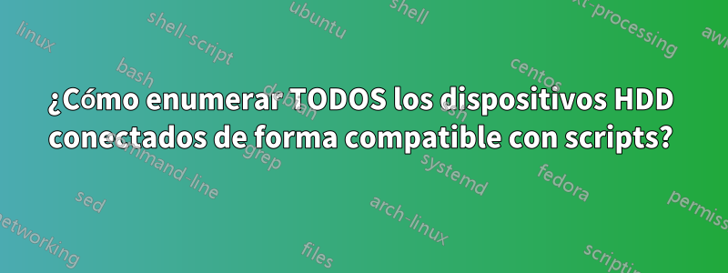 ¿Cómo enumerar TODOS los dispositivos HDD conectados de forma compatible con scripts?