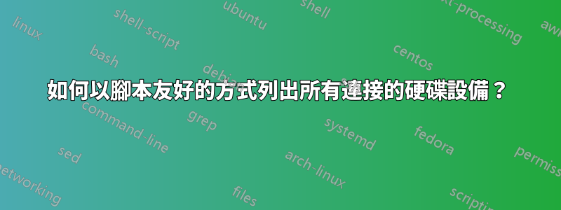 如何以腳本友好的方式列出所有連接的硬碟設備？