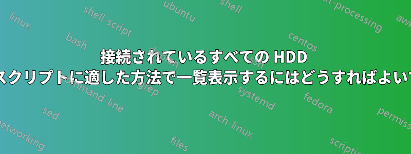 接続されているすべての HDD デバイスをスクリプトに適した方法で一覧表示するにはどうすればよいでしょうか?