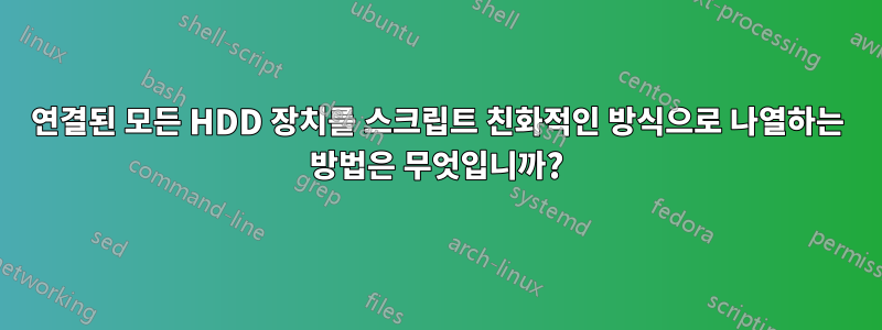 연결된 모든 HDD 장치를 스크립트 친화적인 방식으로 나열하는 방법은 무엇입니까?