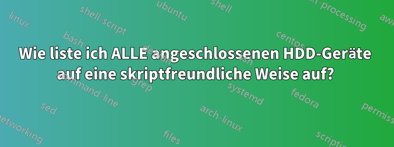 Wie liste ich ALLE angeschlossenen HDD-Geräte auf eine skriptfreundliche Weise auf?