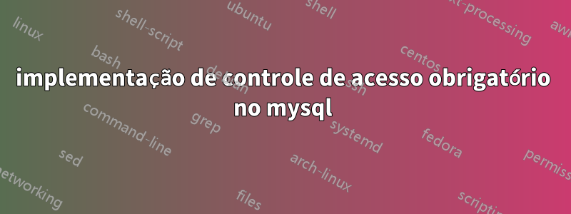 implementação de controle de acesso obrigatório no mysql