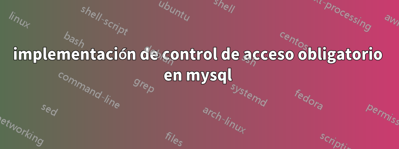 implementación de control de acceso obligatorio en mysql