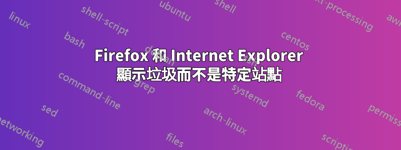 Firefox 和 Internet Explorer 顯示垃圾而不是特定站點