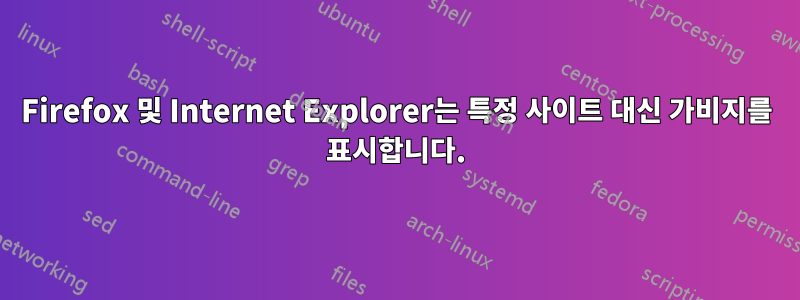 Firefox 및 Internet Explorer는 특정 사이트 대신 가비지를 표시합니다.