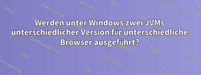 Werden unter Windows zwei JVMs unterschiedlicher Version für unterschiedliche Browser ausgeführt?