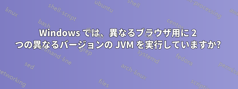 Windows では、異なるブラウザ用に 2 つの異なるバージョンの JVM を実行していますか?