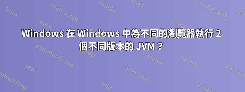 Windows 在 Windows 中為不同的瀏覽器執行 2 個不同版本的 JVM？