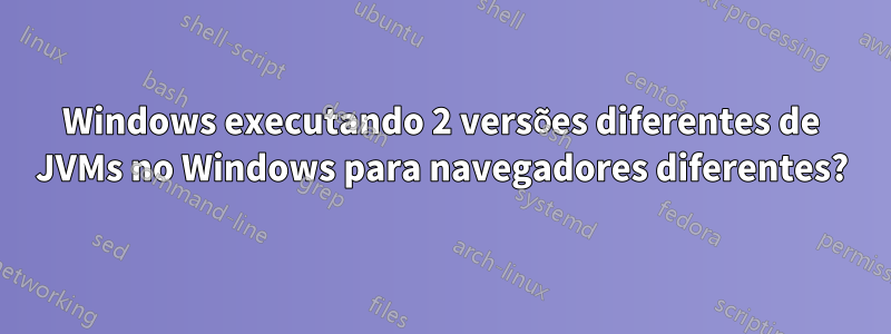 Windows executando 2 versões diferentes de JVMs no Windows para navegadores diferentes?