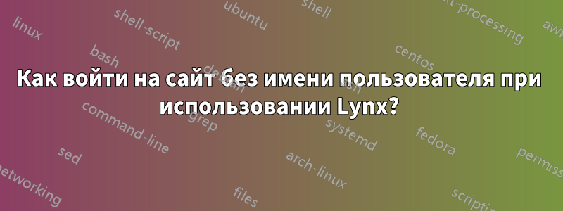 Как войти на сайт без имени пользователя при использовании Lynx?