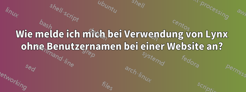 Wie melde ich mich bei Verwendung von Lynx ohne Benutzernamen bei einer Website an?