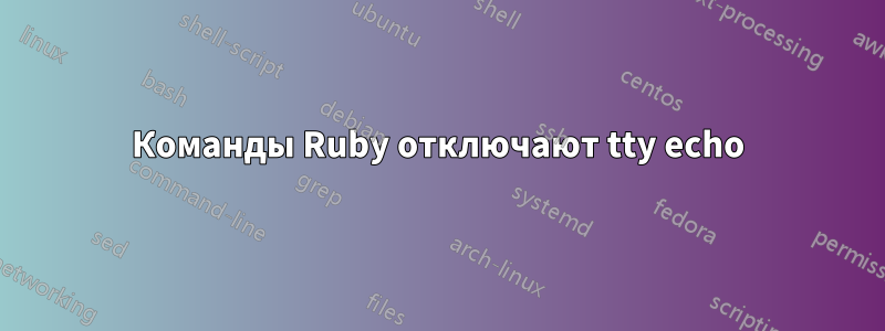 Команды Ruby отключают tty echo