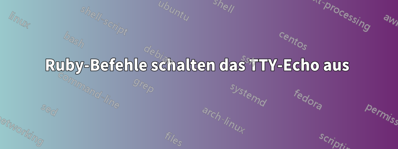 Ruby-Befehle schalten das TTY-Echo aus