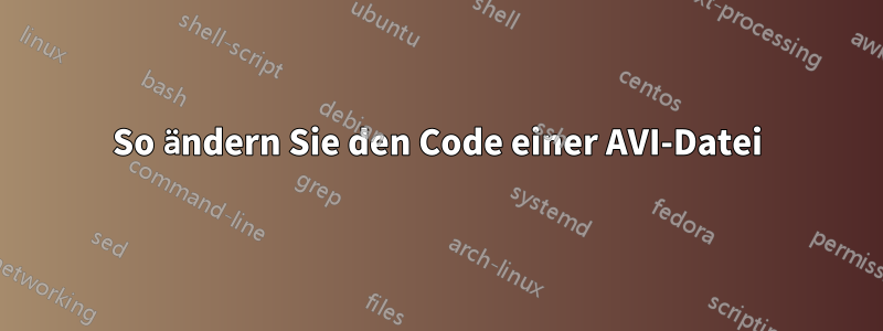 So ändern Sie den Code einer AVI-Datei