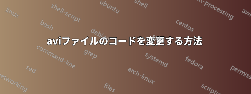 aviファイルのコードを変更する方法