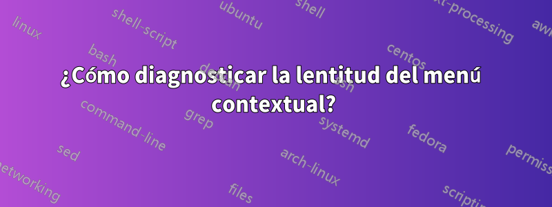 ¿Cómo diagnosticar la lentitud del menú contextual?